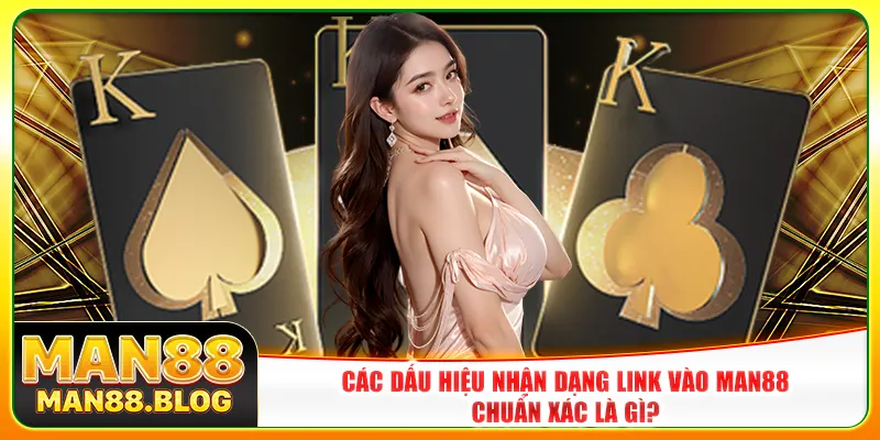 Các dấu hiệu nhận dạng link vào Man88 chuẩn xác là gì?