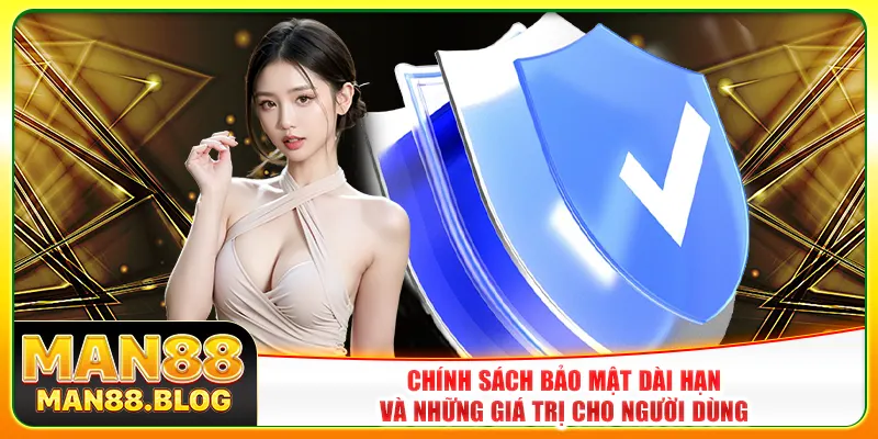 Chính sách bảo mật dài hạn và những giá trị cho người dùng