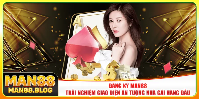 Đăng ký Man88 - Trải nghiệm giao diện ấn tượng nhà cái hàng đầu