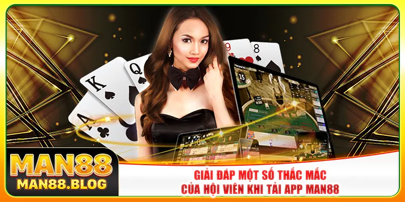 Giải đáp một số thắc mắc của hội viên khi tải app Man88