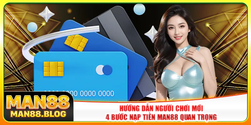 Hướng dẫn người chơi mới 4 bước nạp tiền Man88 quan trọng