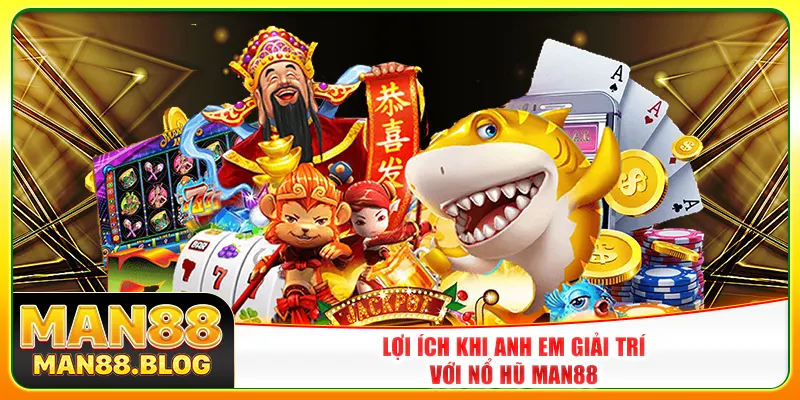 Lợi ích khi anh em giải trí với nổ hũ Man88