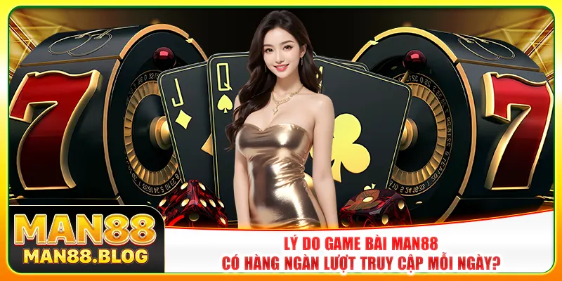 Lý do game bài Man88 có hàng ngàn lượt truy cập mỗi ngày?