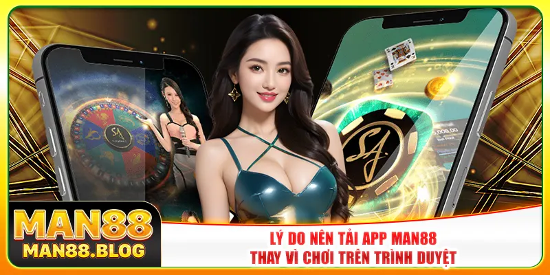 Lý do nên tải app Man88 thay vì chơi trên trình duyệt