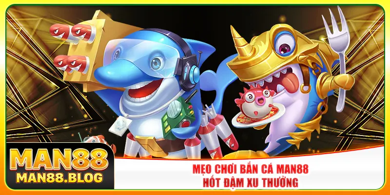 Mẹo chơi bắn cá Man88 hốt đậm xu thưởng
