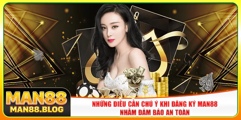 Những điều cần chú ý khi đăng ký Man88 nhằm đảm bảo an toàn