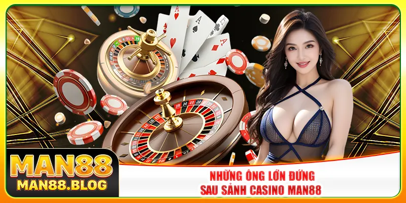 Những ông lớn đứng sau sảnh casino Man88