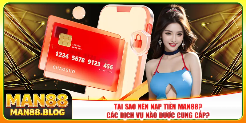 Tại sao nên nạp tiền Man88? Các dịch vụ nào được cung cấp?