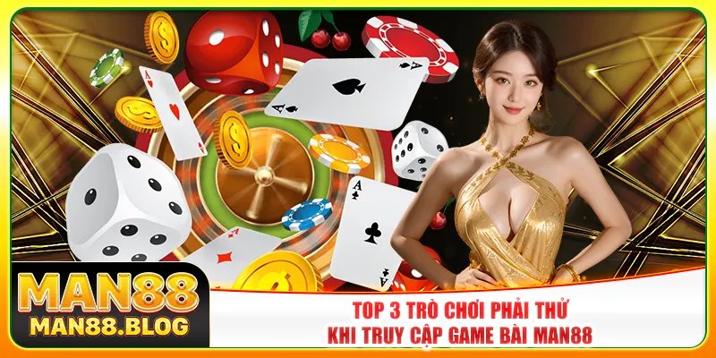 Top 3 trò chơi phải thử khi truy cập game bài Man88