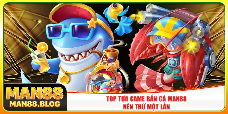Top tựa game bắn cá Man88 nên thử một lần