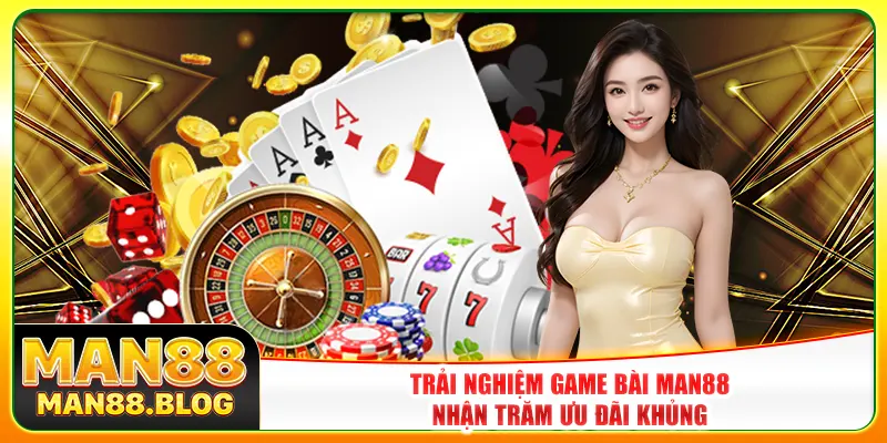 Trải nghiệm game bài Man88 nhận trăm ưu đãi khủng